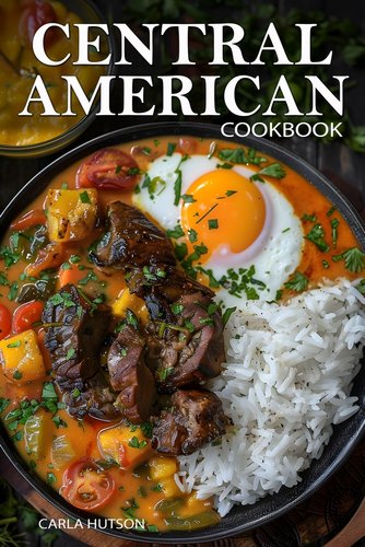 Central American Cookbook: A Journey Through 50 Authentic Recipes From ...