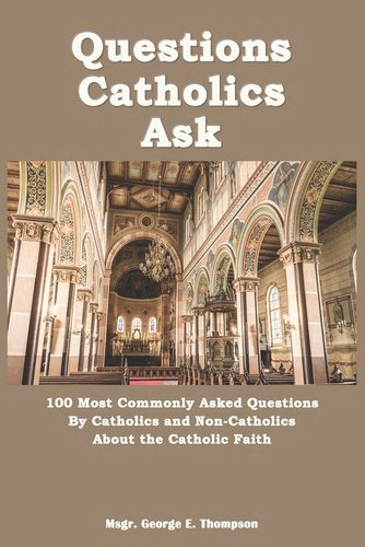 Questions Catholics Ask: 100 Most Commonly Asked Questions By Catholics ...