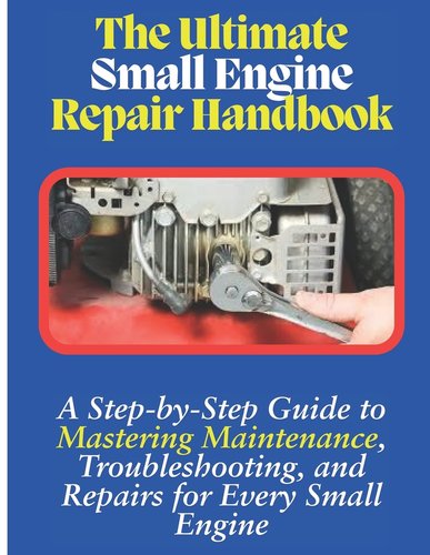 The Ultimate Small Engine Repair Handbook: A Step-by-Step Guide to ...