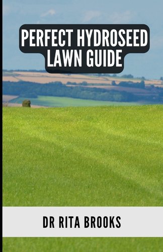 The Perfect Hydroseed Lawn Guide: Creating, Caring and Maintaining Your ...