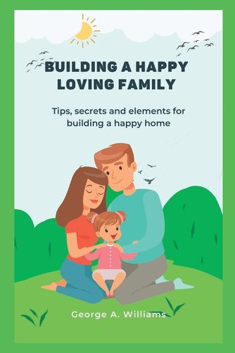 Building a happy family: Tips, secrets and elements for building a ...