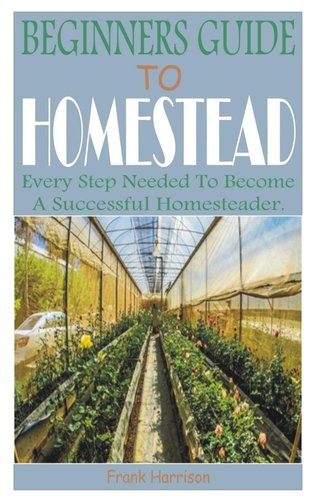 Beginners Guide to Homestead: Every Step Needed to Become a Successful ...