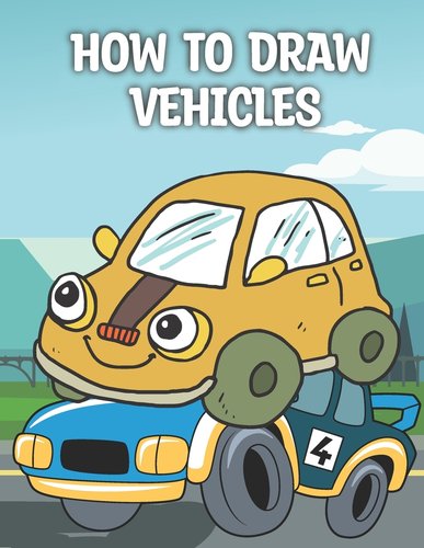 How To Draw Vehicles: Step-By-Step Guide On How To Draw A Wide Range Of ...
