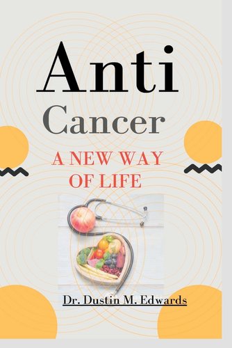Anti Cancer: A New Way of Life by Dr. Dustin M. Edwards, book cover.