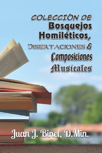 Colección de Bosquejos Homiléticos, Disertaciones & Composiciones ...