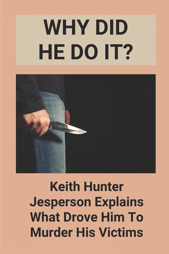 Why Did He Do It?: Keith Hunter Jesperson Explains What Drove Him To