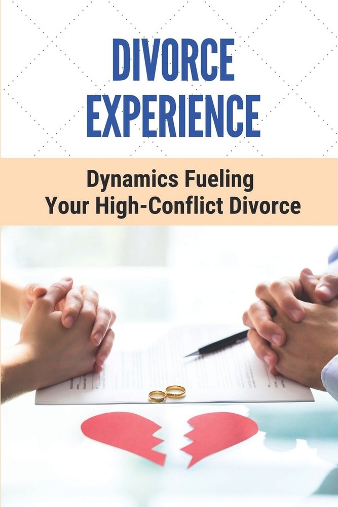 Divorce Experience: Dynamics Fueling Your High-Conflict Divorce: Get ...