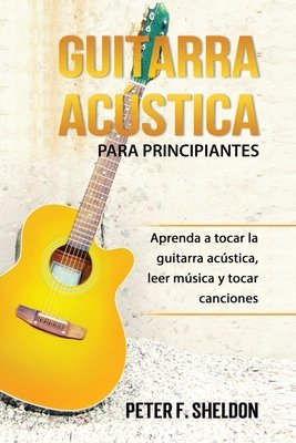 Guitarra acústica para principiantes: Aprenda a tocar la guitarra acústica,  leer música y tocar canciones a book by Peter F. Sheldon