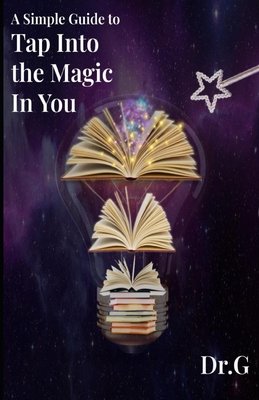 A Simple Guide to Tap Into the Magic in You: From Dr. G's Golden Starr ...