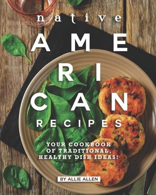 Native American Recipes: Your Cookbook of Traditional, Healthy Dish Ideas! bookcover