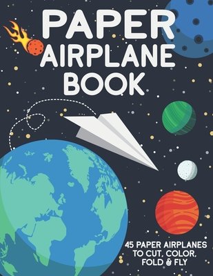 Paper Airplane Book: 45 Paper Airplanes to Cut Color Fold & Fly ...