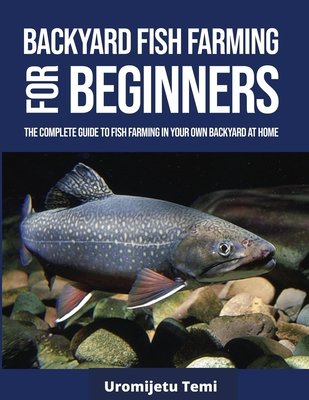 Backyard Fish Farming For Beginners: The complete Guide to Fish farming ...