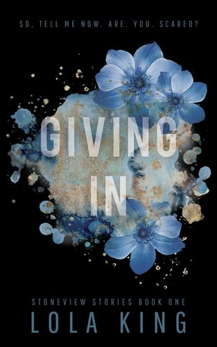 Giving In - Stoneview Stories Book One by Lola King book cover. Blue floral with an excerpt that reads "So. Tell Me Now. Are. You. Scared?"