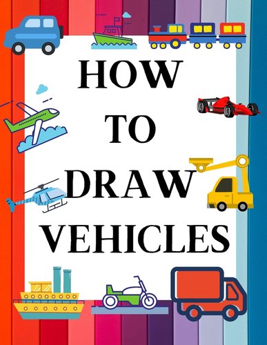 How to Draw Vehicles: Learn to Draw Vehicles with Fun in an Easy Step ...