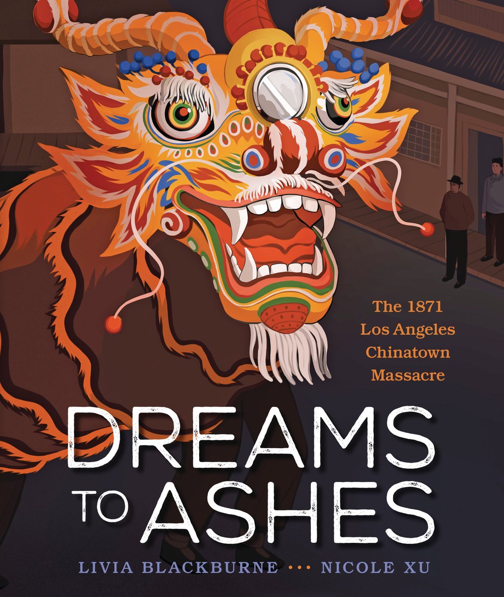 Book cover of Dreams to Ashes: The 1871 Los Angeles Chinatown Massacre by Livia Blackburne, Illustrated by Nicole Xu, featuring a large Chinese dragon mask and costume with the performer's legs visible underneath; across the street, silhouetted figures watch the performance with menacing stances.