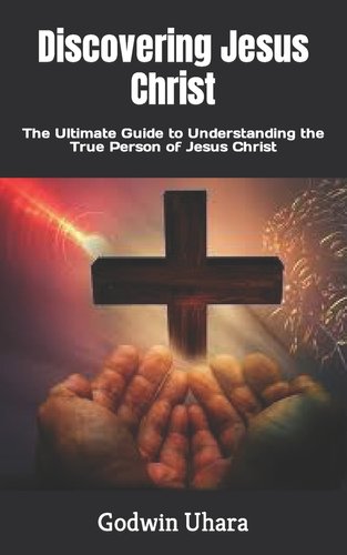 Discovering Jesus Christ: The Ultimate Guide to Understanding the True ...