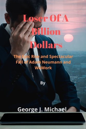 George Neumann Book Loser Of A Billion Dollars: The Epic Rise and Spectacular Fall of Adam ...