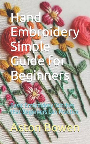 Hand Embroidery Simple Guide for Beginners by Aston Bowen book cover with a variety of embroidered flowers.