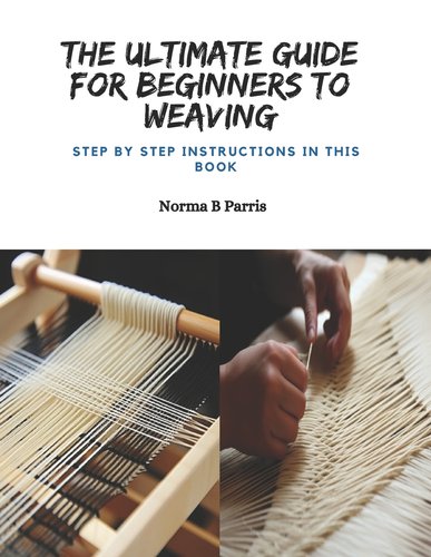 The Ultimate Guide for Beginners to Weaving: Step by Step Instructions ...