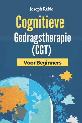Cognitieve Gedragstherapie (CGT) Voor Beginners: Bevrijd uzelf van ...