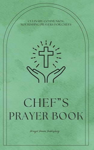 Chef's Prayer Book: Culinary Communion: Nourishing Prayers for ...