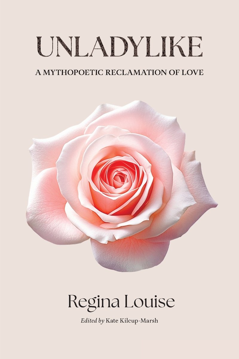 UNLADYLIKE A Mythopoetic Reclamation of Love by Regina Louise